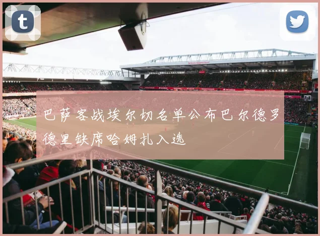 巴萨客战埃尔切名单公布巴尔德罗德里缺席哈姆扎入选